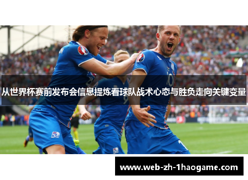 从世界杯赛前发布会信息提炼看球队战术心态与胜负走向关键变量 从世界杯赛前发布会信息提炼看球队战术心态与胜负走向关键变量