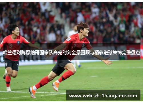 哈兰德对阵摩纳哥国家队高光时刻全景回顾与精彩进球集锦完整盘点 哈兰德对阵摩纳哥国家队高光时刻全景回顾与精彩进球集锦完整盘点