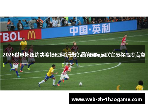 2026世界杯纽约决赛场地翻新进度超前国际足联官员称高度满意 2026世界杯纽约决赛场地翻新进度超前国际足联官员称高度满意