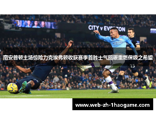 南安普顿主场惊险力克埃弗顿收获赛季首胜士气回暖重燃保级之希望 南安普顿主场惊险力克埃弗顿收获赛季首胜士气回暖重燃保级之希望