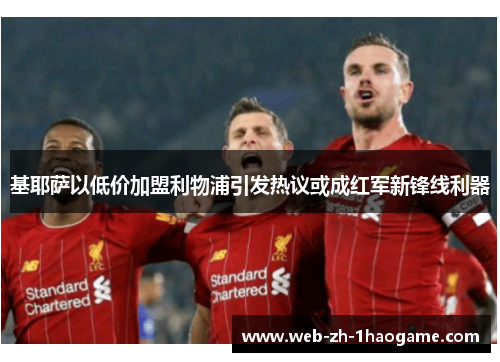 基耶萨以低价加盟利物浦引发热议或成红军新锋线利器 基耶萨以低价加盟利物浦引发热议或成红军新锋线利器