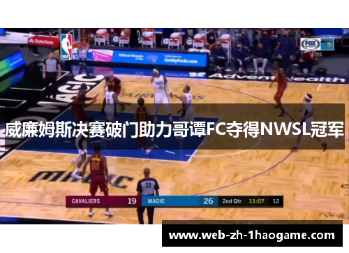 威廉姆斯决赛破门助力哥谭FC夺得NWSL冠军 威廉姆斯决赛破门助力哥谭FC夺得NWSL冠军