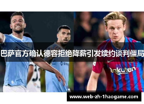 巴萨官方确认德容拒绝降薪引发续约谈判僵局