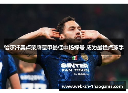 恰尔汗奥卢荣膺意甲最佳中场称号 成为最稳点球手 恰尔汗奥卢荣膺意甲最佳中场称号 成为最稳点球手