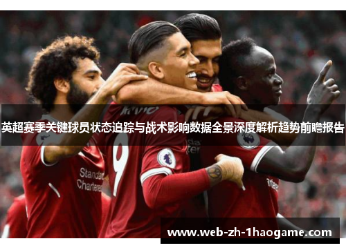 英超赛季关键球员状态追踪与战术影响数据全景深度解析趋势前瞻报告