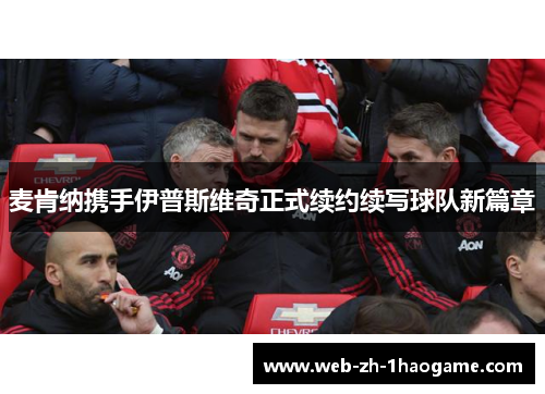 麦肯纳携手伊普斯维奇正式续约续写球队新篇章