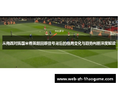 从梅西对阵国米看英超回暖信号背后的格局变化与趋势判断深度解读 从梅西对阵国米看英超回暖信号背后的格局变化与趋势判断深度解读