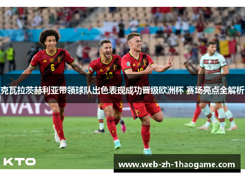 克瓦拉茨赫利亚带领球队出色表现成功晋级欧洲杯 赛场亮点全解析 克瓦拉茨赫利亚带领球队出色表现成功晋级欧洲杯 赛场亮点全解析