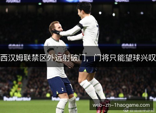 西汉姆联禁区外远射破门，门将只能望球兴叹