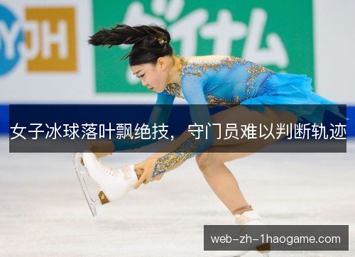 女子冰球落叶飘绝技，守门员难以判断轨迹